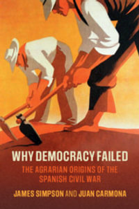 Why Democracy Failed : The Agrarian Origins of the Spanish Civil War - James Simpson