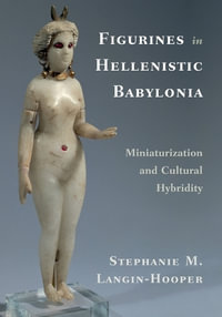 Figurines in Hellenistic Babylonia : Miniaturization and Cultural Hybridity - Stephanie M. Langin-Hooper