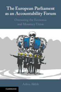 The European Parliament as an Accountability Forum : Overseeing the Economic and Monetary Union - Adina  Akbik
