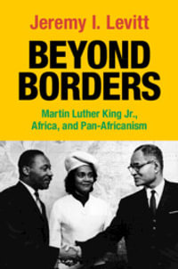 Beyond Borders : Martin Luther King Jr., Africa, and Pan-Africanism - Jeremy I. Levitt