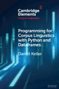 Programming for Corpus Linguistics with Python and Dataframes : Cambridge Elements in Corpus Linguistics - Daniel Keller
