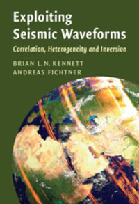 Exploiting Seismic Waveforms : Correlation, Heterogeneity and Inversion - Brian L. N. Kennett