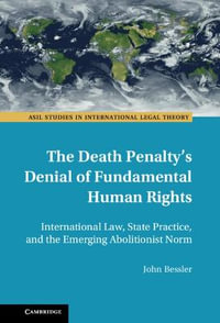 The Death Penalty's Denial of Fundamental Human Rights : International Law, State Practice, and the Emerging Abolitionist Norm - John Bessler