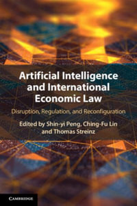 Artificial Intelligence and International Economic Law : Disruption, Regulation, and Reconfiguration - Shin-Yi Peng