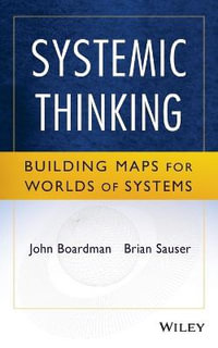 Systemic Thinking : Building Maps for Worlds of Systems - John Boardman