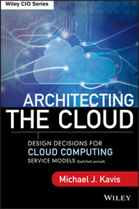 Architecting the Cloud : Design Decisions for Cloud Computing Service Models (SaaS, PaaS, and IaaS) - Michael J. Kavis