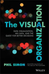 The Visual Organization : Data Visualization, Big Data, and the Quest for Better Decisions - Phil Simon