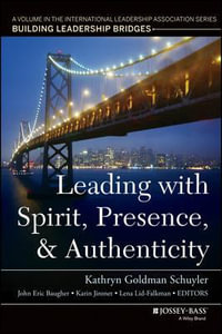 Leading with Spirit, Presence, and Authenticity : A Volume in the International Leadership Association Series, Building Leadership Bridges - Kathryn Goldman Schuyler
