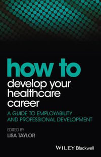 How to Develop Your Healthcare Career : A Guide to Employability and Professional Development - Lisa E. Taylor