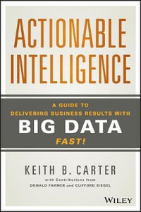 Actionable Intelligence : A Guide to Delivering Business Results with Big Data Fast! - Keith B. Carter
