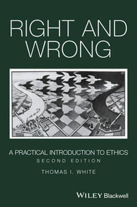 Right and Wrong : A Practical Introduction to Ethics - Thomas I. White
