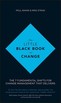 The Little Black Book of Change : The 7 Fundamental Shifts for Change Management That Delivers - Paul Adams