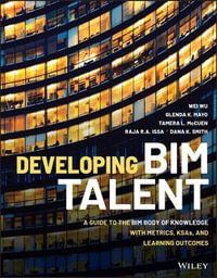 Developing BIM Talent : A Guide to the BIM Body of Knowledge with Metrics, KSAs, and Learning Outcomes - Wei Wu