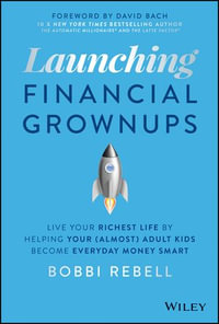 Launching Financial Grownups : Live Your Richest Life by Helping Your (Almost) Adult Kids Become Everyday Money Smart - Bobbi Rebell