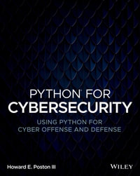 Python for Cybersecurity: Using Python for Cyber Offense and Defense : Using Python for Cyber Offense and Defense - III Howard E. Poston