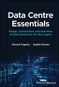 Data Centre Essentials : Design, Construction, and Operation of Data Centres for the Non-expert - Vincent Fogarty