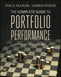 The Complete Guide to Portfolio Performance : Appraise, Analyze, Act - Pascal Francois