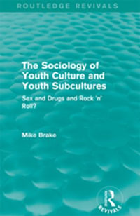 The Sociology of Youth Culture and Youth Subcultures (Routledge Revivals) : Sex and Drugs and Rock 'n' Roll? - Michael Brake