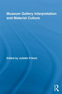Museum Gallery Interpretation and Material Culture : Routledge Research in Museum Studies - Juliette Fritsch