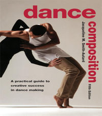 Dance Composition : A Practical Guide to Creative Success in Dance Making - Jacqueline M. Smith-Autard