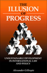 The Illusion of Progress : Unsustainable Development in International Law and Policy - Alexander Gillespie