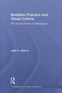 Buddhist Practice and Visual Culture : The Visual Rhetoric of Borobudur - Julie Gifford