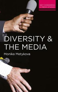 Diversity and the Media : Key Concerns in Media Studies - Monika Metykova