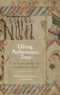 Editing, Performance, Texts : New Practices in Medieval and Early Modern English Drama - Jacqueline Jenkins