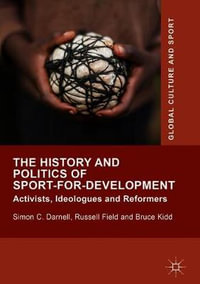 The History and Politics of Sport-for-Development : Activists, Ideologues and Reformers - Bruce Kidd
