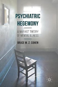Psychiatric Hegemony : A Marxist Theory of Mental Illness - Bruce M. Z. Cohen
