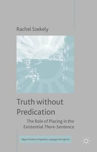 Truth without Predication : The Role of Placing in the Existential There-Sentence - Rachel Szekely