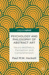 Psychology and Philosophy of Abstract Art : Neuro-aesthetics, Perception and Comprehension - Paul M. W. Hackett
