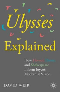 Ulysses Explained : How Homer, Dante, and Shakespeare Inform Joyce¢s Modernist Vision - David  Weir