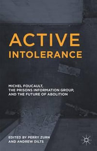 Active Intolerance : Michel Foucault, the Prisons Information Group, and the Future of Abolition - Andrew Dilts