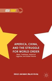 America, China, and the Struggle for World Order : Ideas, Traditions, Historical Legacies, and Global Visions - G. John Ikenberry