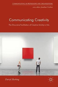 Communicating Creativity : The Discursive Facilitation of Creative Activity in Arts - Darryl Hocking