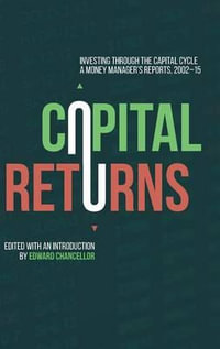 Capital Returns : Investing Through the Capital Cycle: A Money Manager's Reports 2002-15 - Edward Chancellor