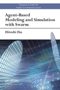 Agent-Based Modeling and Simulation with Swarm : Chapman & Hall/CRC Studies in Informatics Series - Hitoshi Iba