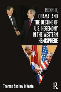 Bush II, Obama, and the Decline of U.S. Hegemony in the Western Hemisphere - Thomas Andrew O'Keefe