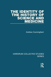 The Identity of the History of Science and Medicine : Variorum Collected Studies - Andrew Cunningham