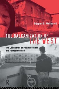 The Balkanization of the West : The Confluence of Postmodernism and Postcommunism - Stjepan Mestrovic