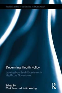 Decentring Health Policy : Learning from British Experiences in Healthcare Governance - Justin  Waring