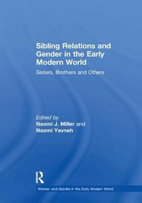 Sibling Relations and Gender in the Early Modern World : Sisters, Brothers and Others - Naomi J. Miller