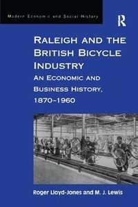 Raleigh and the British Bicycle Industry : An Economic and Business History, 1870-1960 - Roger Lloyd-Jones