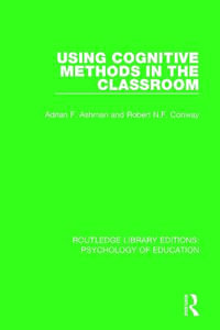 Using Cognitive Methods in the Classroom : Routledge Library Editions: Psychology of Education - Adrian F. Ashman