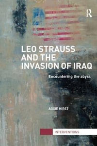 Leo Strauss and the Invasion of Iraq : Encountering the Abyss - Aggie Hirst