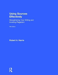Using Sources Effectively : Strengthening Your Writing and Avoiding Plagiarism - Robert A. Harris