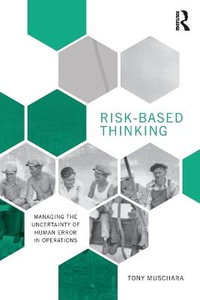 Risk-Based Thinking : Managing the Uncertainty of Human Error in Operations - Tony Muschara
