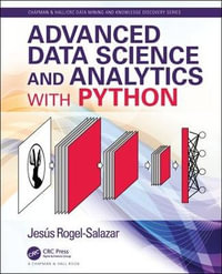 Advanced Data Science and Analytics with Python : Chapman & Hall/CRC Data Mining and Knowledge Discovery Series - Jesus  Rogel-Salazar