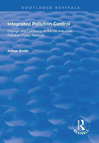 Integrated Pollution Control : Change and Continuity in the UK Industrial Pollution Policy Network - Adrian Smith